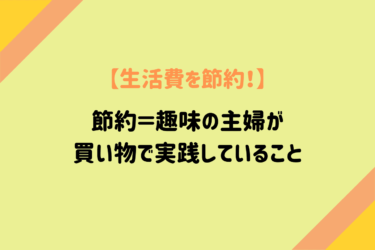 【生活費を節約！】趣味＝節約な主婦が買い物で実践している4つのこと