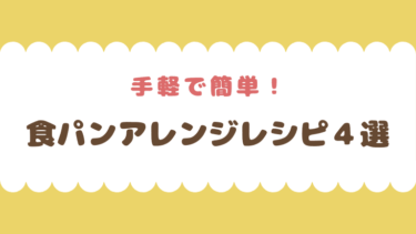 【手軽で美味しい】我が家の食パンアレンジレシピ４選