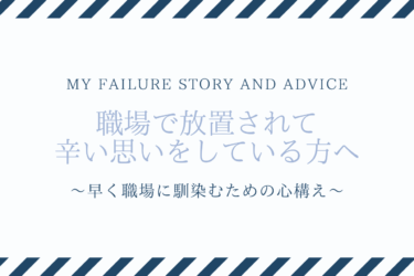 【失敗談と助言】職場で放置されて辛い方へ。〜早く馴染むための心構え〜