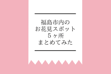 【桜を大満喫】福島市内のお花見スポット５ヶ所をまとめてみた