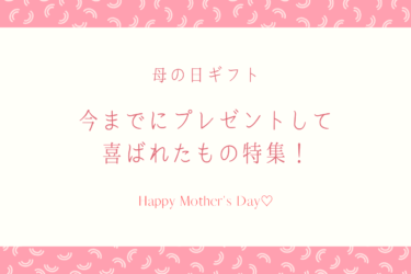 【母の日ギフト】今までにプレゼントして喜ばれたもの特集！