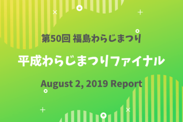 【平成ファイナル】第50回福島わらじまつり初日レポ！