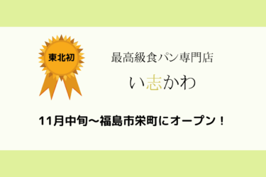 【11月22日】福島市栄町『最高級食パン専門店 い志かわ』オープン情報