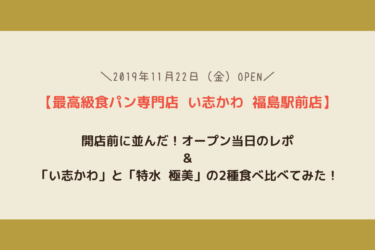 【い志かわ福島駅前店】オープン当日の様子と最高級食パン2種食べ比べレポ！