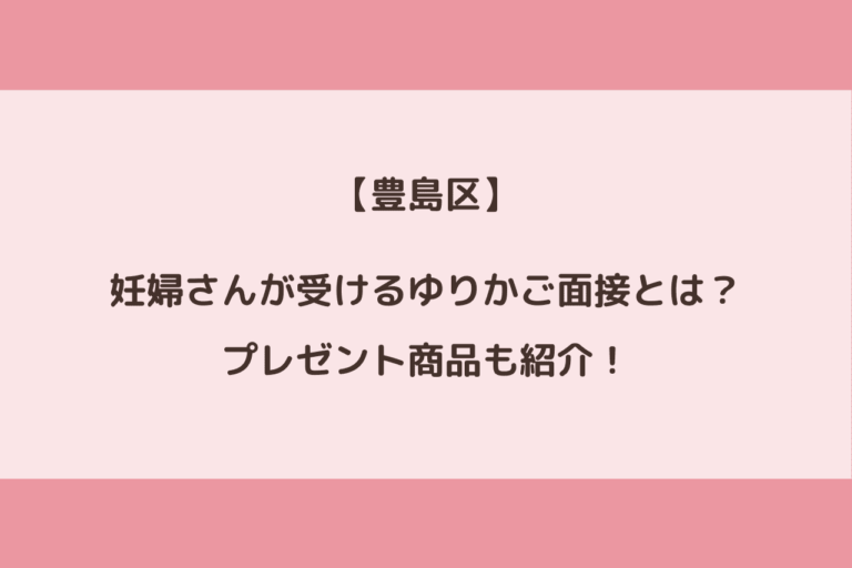 豊島区の妊婦さんが受けるゆりかご面接とは プレゼントの ゆりかご応援グッズ も紹介 歩いてローカル