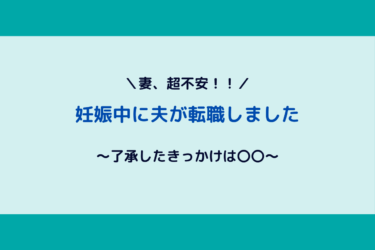 【嫁ブロック？】妊娠中に旦那が転職！了承したきっかけは？