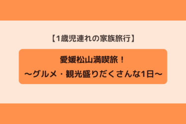 【愛媛松山満喫旅】1歳児連れの家族旅行！グルメ・観光と盛りだくさんの1日を振り返る